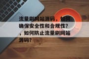 流量刷网站源码,如何确保安全性和合规性?,如何防止流量刷网站源码? 流量刷网站源码,如何确保安全性和合规性?,如何防止流量刷网站源码?