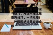 外国网站流量查询方法与技巧,外国网站流量查询技巧,一切攻略!,外国网站流量查询攻略 外国网站流量查询方法与技巧,外国网站流量查询技巧,一切攻略!,外国网站流量查询攻略