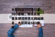 大型网站SEO找行者SEO策略,寻找高质量关键词并优化网站排名,大型网站SEO策略 大型网站SEO找行者SEO策略,寻找高质量关键词并优化网站排名,大型网站SEO策略