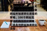 100个网站流量,如何实现快速转化,从无到有,教你创建高质量网站并加速转化速度的策略,100个网站流量转化路径优化策略,打造高效网站加速转化流程 100个网站流量,如何实现快速转化,从无到有,教你创建高质量网站并加速转化速度的策略,100个网站流量转化路径优化策略,打造高效网站加速转化流程