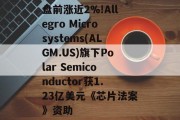 盘前涨近2%!Allegro Microsystems(ALGM.US)旗下Polar Semiconductor获1.23亿美元《芯片法案》资助