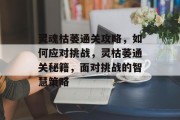 灵魂枯萎通关攻略,如何应对挑战,灵枯萎通关秘籍,面对挑战的智慧策略 灵魂枯萎通关攻略,如何应对挑战,灵枯萎通关秘籍,面对挑战的智慧策略