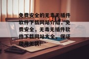免费安全的无毒无插件软件下载网站介绍，免费安全，无毒无插件软件下载网站大全，保证使用无忧!