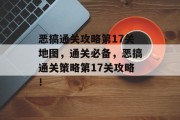 恶搞通关攻略第17关地图，通关必备，恶搞通关策略第17关攻略！