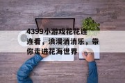 4399小游戏花花连连看，浪漫消消乐，带你走进花海世界