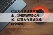 红蓝大作战通关攻略大全,10招教你轻松闯关!红蓝大作战通关攻略全解锁