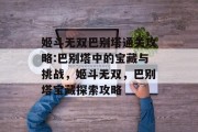姬斗无双巴别塔通关攻略:巴别塔中的宝藏与挑战,姬斗无双,巴别塔宝藏探索攻略