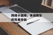 网络小游戏,休闲娱乐的完美伴侣 网络小游戏,休闲娱乐的完美伴侣