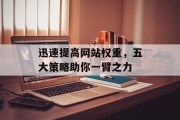迅速提高网站权重,五大策略助你一臂之力 迅速提高网站权重,五大策略助你一臂之力