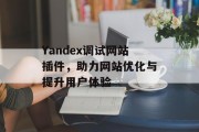 Yandex调试网站插件,助力网站优化与提升用户体验 Yandex调试网站插件,助力网站优化与提升用户体验
