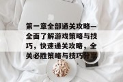 第一章全部通关攻略—全面了解游戏策略与技巧,快速通关攻略,全关必胜策略与技巧分享 第一章全部通关攻略—全面了解游戏策略与技巧,快速通关攻略,全关必胜策略与技巧分享