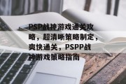 PSP战神游戏通关攻略,超清晰策略制定,爽快通关,PSPP战神游戏策略指南