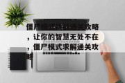 僵尸模式挑战通关攻略,让你的智慧无处不在,僵尸模式求解通关攻略 僵尸模式挑战通关攻略,让你的智慧无处不在,僵尸模式求解通关攻略
