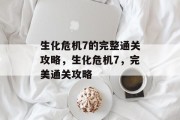 生化危机7的完整通关攻略,生化危机7,完美通关攻略