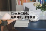 Xbox360游戏，经典回忆，未来展望