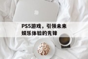PS5游戏，引领未来娱乐体验的先锋