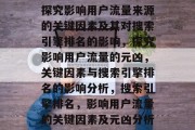 探究影响用户流量来源的关键因素及其对搜索引擎排名的影响,探究影响用户流量的元凶,关键因素与搜索引擎排名的影响分析,搜索引擎排名,影响用户流量的关键因素及元凶分析 探究影响用户流量来源的关键因素及其对搜索引擎排名的影响,探究影响用户流量的元凶,关键因素与搜索引擎排名的影响分析,搜索引擎排名,影响用户流量的关键因素及元凶分析