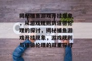 揭秘捕鱼游戏开挂现象，从游戏规则到道德伦理的探讨，揭秘捕鱼游戏开挂现象，游戏规则与道德伦理的双重探讨