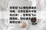 空军招飞心理检测通关攻略,让你在面试中轻松过关!,空军招飞心理测验,轻松通关攻略助你过关! 空军招飞心理检测通关攻略,让你在面试中轻松过关!,空军招飞心理测验,轻松通关攻略助你过关!
