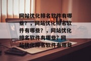 网站优化排名软件有哪些？，网站优化排名软件有哪些？，网站优化排名软件有哪些? 网站优化排名软件有哪些