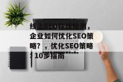 线上SEO在线检测,企业如何优化SEO策略?,优化SEO策略: 10步指南 线上SEO在线检测,企业如何优化SEO策略?,优化SEO策略: 10步指南