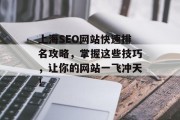 上海SEO网站快速排名攻略,掌握这些技巧,让你的网站一飞冲天! 上海SEO网站快速排名攻略,掌握这些技巧,让你的网站一飞冲天!