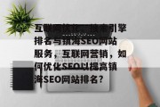 互联网优化、搜索引擎排名与镇海SEO网站服务,互联网营销,如何优化SEO以提高镇海SEO网站排名? 互联网优化、搜索引擎排名与镇海SEO网站服务,互联网营销,如何优化SEO以提高镇海SEO网站排名?