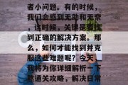 在我们的日常生活中,常会遇到一些小麻烦或者小问题。有的时候,我们会感到无助和无奈,这时候,关键是要找到正确的解决方案。那么,如何才能找到并克服这些难题呢?今天,我将为你详细解析一下煞通关攻略,解决日常生活中的小烦恼,寻找对应的解决问题的方法