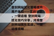 登封网站优化策略提升用户体验——实战分享,一键运维 登封网站优化技巧分享,河南登封网站优化实战,一键运维攻略 登封网站优化策略提升用户体验——实战分享,一键运维 登封网站优化技巧分享,河南登封网站优化实战,一键运维攻略