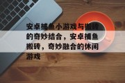 安卓捕鱼小游戏与搬砖的奇妙结合,安卓捕鱼搬砖,奇妙融合的休闲游戏 安卓捕鱼小游戏与搬砖的奇妙结合,安卓捕鱼搬砖,奇妙融合的休闲游戏