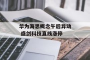 华为海思概念午后异动 盛剑科技直线涨停 华为海思概念午后异动 盛剑科技直线涨停