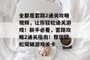 全都是套路2通关攻略视频,让你轻松通关游戏!新手必看,套路攻略2通关指南!帮你轻松突破游戏关卡 全都是套路2通关攻略视频,让你轻松通关游戏!新手必看,套路攻略2通关指南!帮你轻松突破游戏关卡