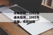 攻略秘籍,1982年通关指南,1982年攻略,成就秘籍 攻略秘籍,1982年通关指南,1982年攻略,成就秘籍