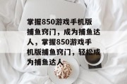 掌握850游戏手机版捕鱼窍门，成为捕鱼达人，掌握850游戏手机版捕鱼窍门，轻松成为捕鱼达人