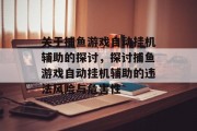 关于捕鱼游戏自动挂机辅助的探讨,探讨捕鱼游戏自动挂机辅助的违法风险与危害性 关于捕鱼游戏自动挂机辅助的探讨,探讨捕鱼游戏自动挂机辅助的违法风险与危害性