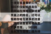 SEO(搜索引擎优化)网站的制作和管理是一项至关重要的工作。SEO不仅能够提高你的网站在搜索引擎结果页面上的排名,还可以帮助你吸引更多的流量、增加销售量和提升客户满意度。,SEO网站制作与管理,提升排名,吸引更多流量与满意客户 SEO(搜索引擎优化)网站的制作和管理是一项至关重要的工作。SEO不仅能够提高你的网站在搜索引擎结果页面上的排名,还可以帮助你吸引更多的流量、增加销售量和提升客户满意度。,SEO网站制作与管理,提升排名,吸引更多流量与满意客户