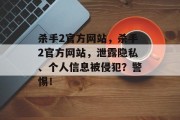 杀手2官方网站,杀手2官方网站,泄露隐私、个人信息被侵犯?警惕!