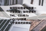 如何轻松搭建你的第一个彩网站，如何使用HTML、CSS和JavaScript创建一个简单的彩网站？
