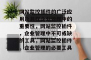 网站监控插件的广泛应用及其在企业管理中的重要性,网站监控插件,企业管理中不可或缺的工具,网站监控插件,企业管理的必要工具 网站监控插件的广泛应用及其在企业管理中的重要性,网站监控插件,企业管理中不可或缺的工具,网站监控插件,企业管理的必要工具