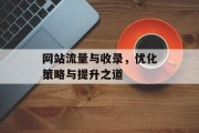 网站流量与收录,优化策略与提升之道 网站流量与收录,优化策略与提升之道