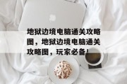 地狱边境电脑通关攻略图,地狱边境电脑通关攻略图,玩家必备!