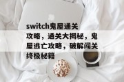 switch鬼屋通关攻略,通关大揭秘,鬼屋逃亡攻略,破解闯关终极秘籍 switch鬼屋通关攻略,通关大揭秘,鬼屋逃亡攻略,破解闯关终极秘籍