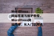 WordPress 网站搭建与维护教程,WordPress网站搭建,从入门到精通 WordPress 网站搭建与维护教程,WordPress网站搭建,从入门到精通