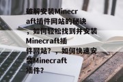 破解安装Minecraft插件网站的秘诀，如何轻松找到并安装Minecraft插件网站？，如何快速安装Minecraft插件？