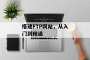 搭建FTP网站,从入门到精通 搭建FTP网站,从入门到精通