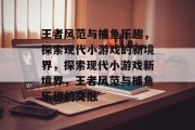 王者风范与捕鱼乐趣，探索现代小游戏的新境界，探索现代小游戏新境界，王者风范与捕鱼乐趣的交融