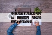 香港流量卡流量查询网站,便捷查询,轻松管理你的移动流量 香港流量卡流量查询网站,便捷查询,轻松管理你的移动流量
