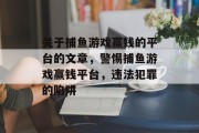 关于捕鱼游戏赢钱的平台的文章，警惕捕鱼游戏赢钱平台，违法犯罪的陷阱