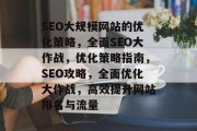 SEO大规模网站的优化策略,全面SEO大作战,优化策略指南,SEO攻略,全面优化大作战,高效提升网站排名与流量