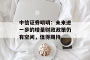 中信证券明明:未来进一步的增量财政政策仍有空间,值得期待 中信证券明明:未来进一步的增量财政政策仍有空间,值得期待